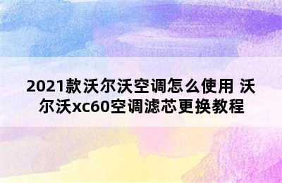 2021款沃尔沃空调怎么使用 沃尔沃xc60空调滤芯更换教程